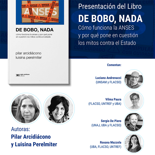 Presentación del libro: “De bobo, nada. Cómo funciona la ANSES y por qué pone en cuestión los mitos contra el Estado”, de Pilar Arcidiácono y Luisina Perelmiter. El 29 de octubre de 2024 de 18:30 a 20:30 en FLACSO Argentina. Modalidad presencial, requiere inscripción previa.